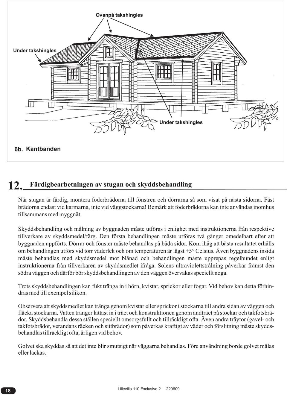 Fäst brädorna endast vid karmarna, inte vid väggstockarna! Bemärk att foderbrädorna kan inte användas inomhus tillsammans med myggnät.