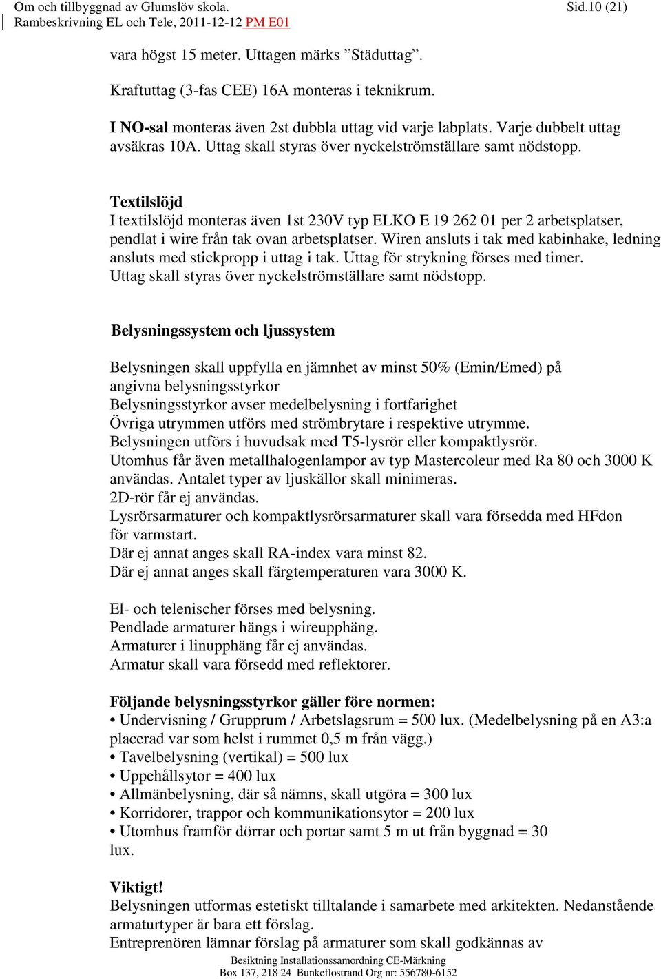 Textilslöjd I textilslöjd monteras även 1st 230V typ ELKO E 19 262 01 per 2 arbetsplatser, pendlat i wire från tak ovan arbetsplatser.