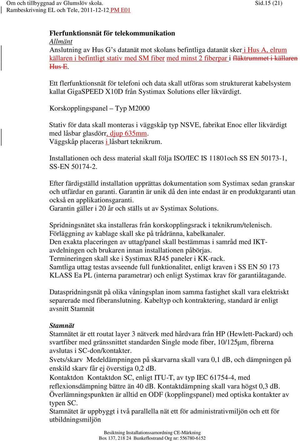 i fläktrummet i källaren Hus E. Ett flerfunktionsnät för telefoni och data skall utföras som strukturerat kabelsystem kallat GigaSPEED X10D från Systimax Solutions eller likvärdigt.