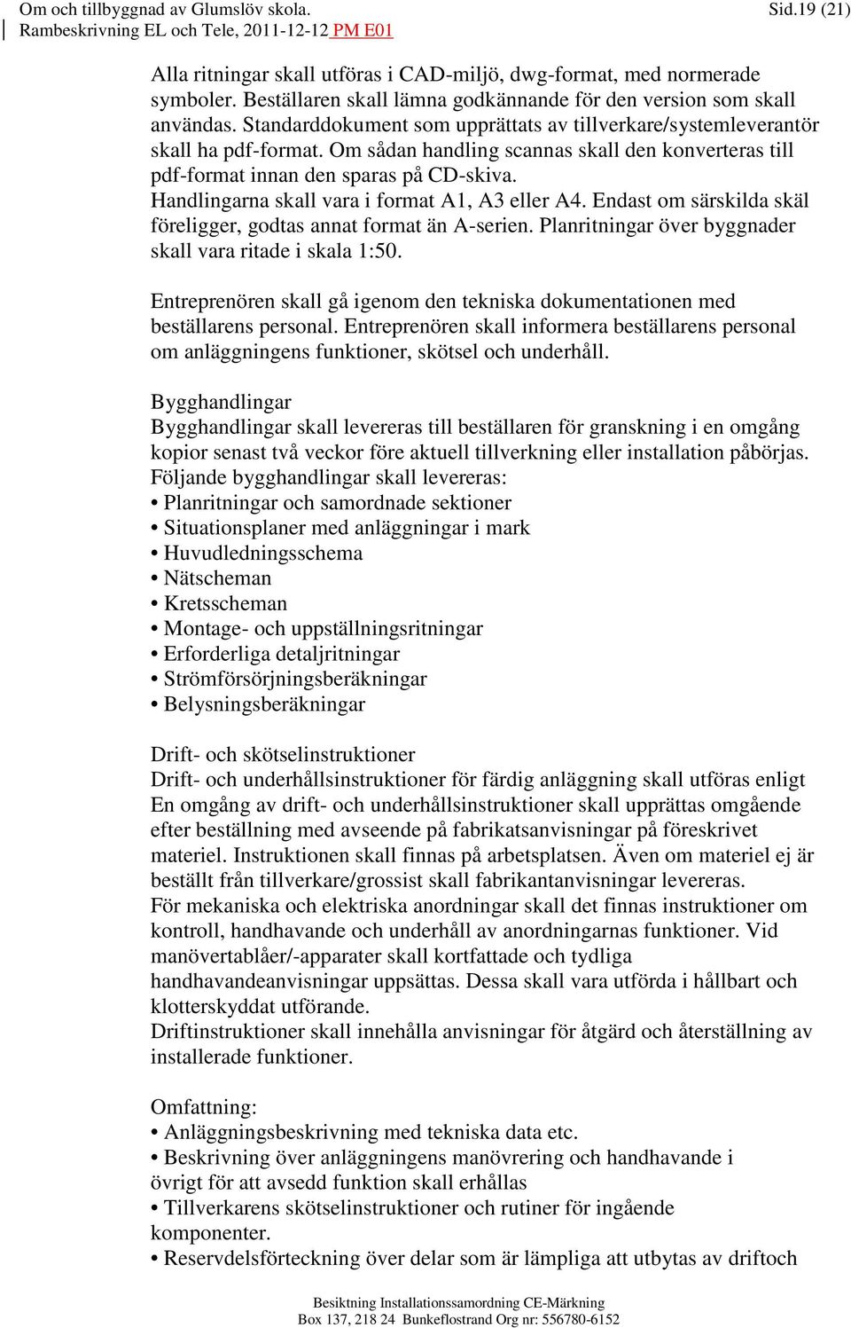 Handlingarna skall vara i format A1, A3 eller A4. Endast om särskilda skäl föreligger, godtas annat format än A-serien. Planritningar över byggnader skall vara ritade i skala 1:50.