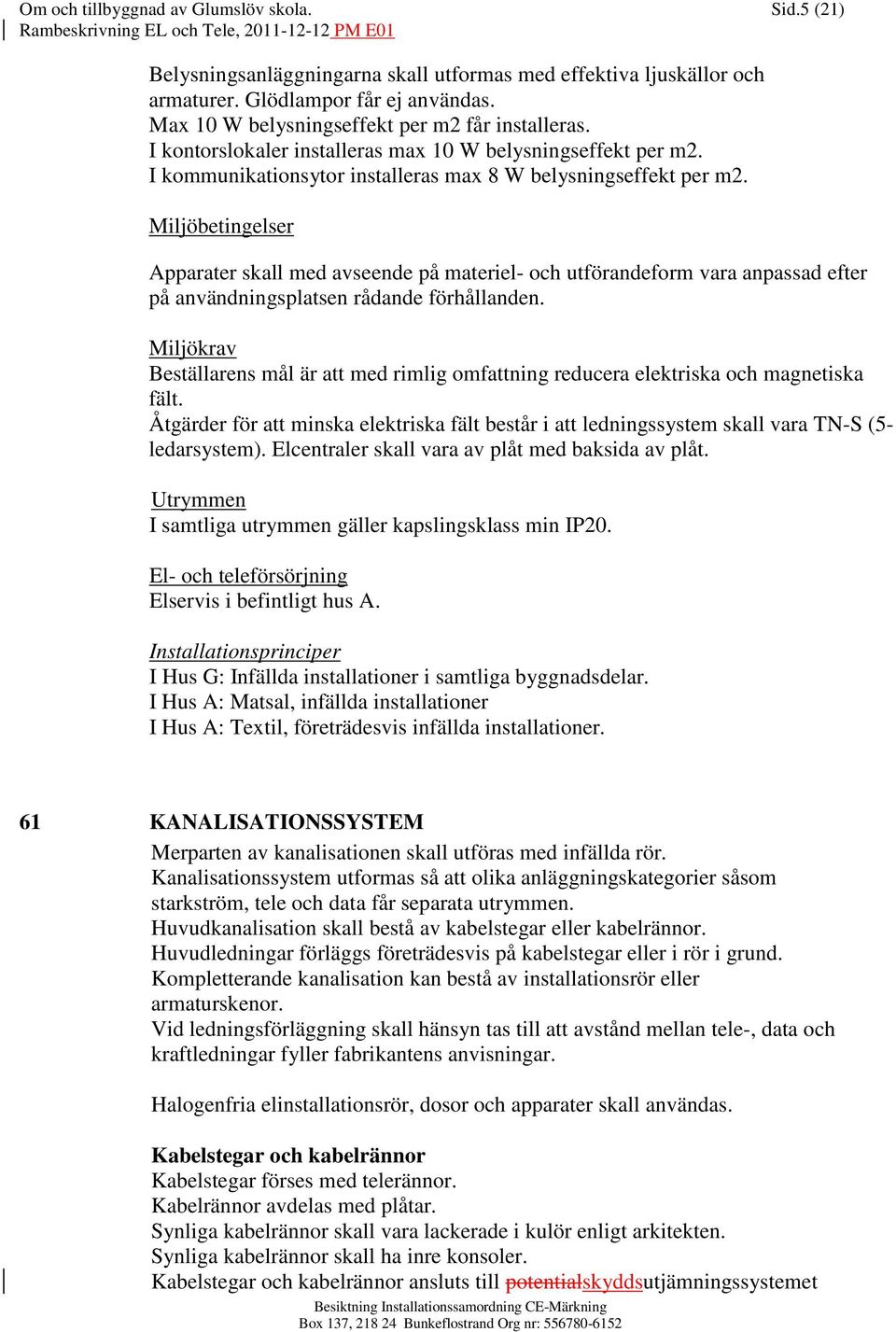 Miljöbetingelser Apparater skall med avseende på materiel- och utförandeform vara anpassad efter på användningsplatsen rådande förhållanden.