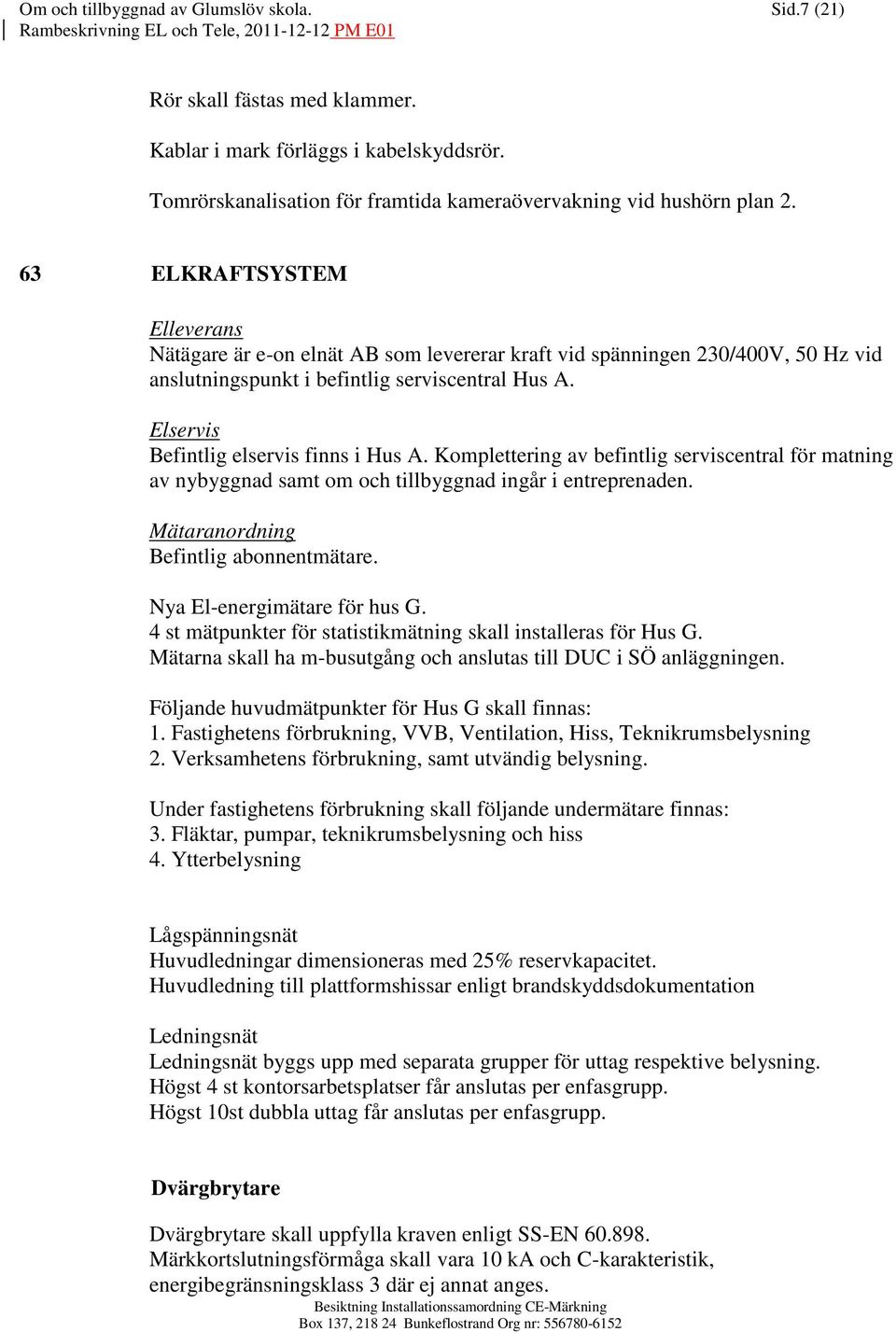 Elservis Befintlig elservis finns i Hus A. Komplettering av befintlig serviscentral för matning av nybyggnad samt om och tillbyggnad ingår i entreprenaden. Mätaranordning Befintlig abonnentmätare.