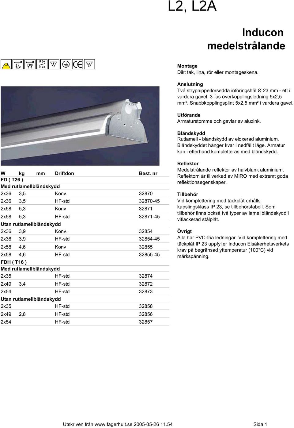 Armatur kan i efterhand kompletteras med bländskydd. W kg mm Driftdon Best. nr FD ( T26 ) Med rutlamellbländskydd 2x36 3,5 Konv.
