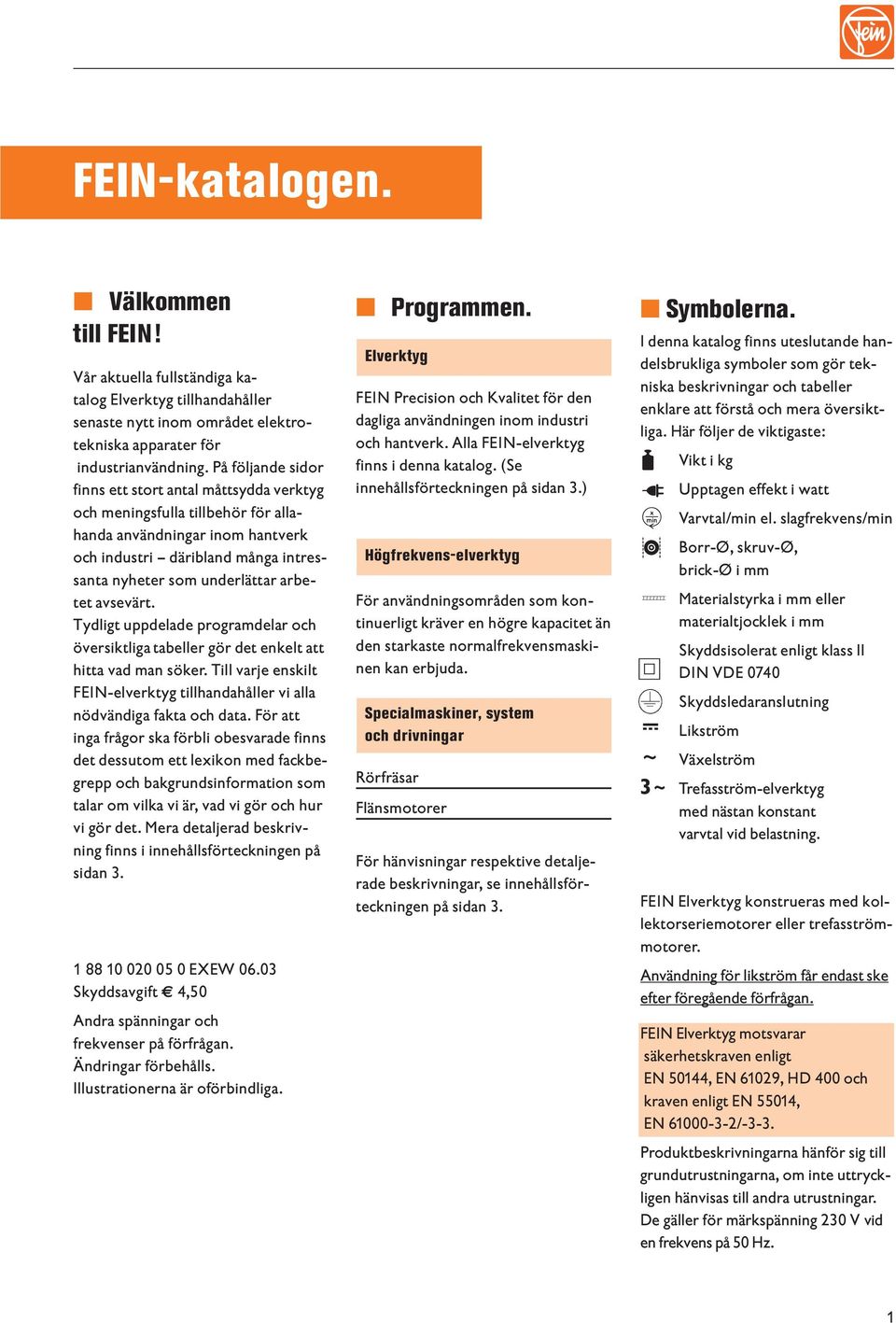 avsevärt. Tydligt uppdelade programdelar och översiktliga tabeller gör det enkelt att hitta vad man söker. Till varje enskilt FEIN-elverktyg tillhandahåller vi alla nödvändiga fakta och data.