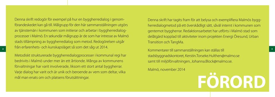 En sekundär målgrupp är de som har intresse av Malmö stads tillämpning av byggherredialog som metod. Redogörelsen utgår från erfarenhets- och kunskapsläget så som det såg ut 2014.