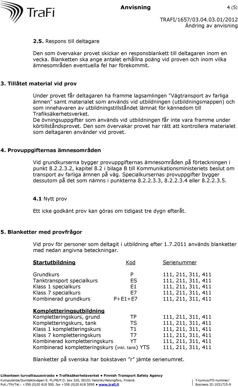 Tillåtet material vid prov Under provet får deltagaren ha framme lagsamlingen "Vägtransport av farliga ämnen samt materialet som används vid utbildningen (utbildningsmappen) och som innehavaren av