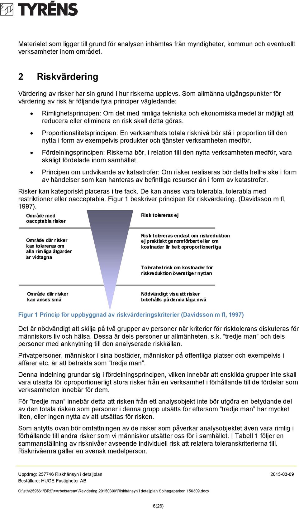 en risk skall detta göras. Proportionalitetsprincipen: En verksamhets totala risknivå bör stå i proportion till den nytta i form av exempelvis produkter och tjänster verksamheten medför.