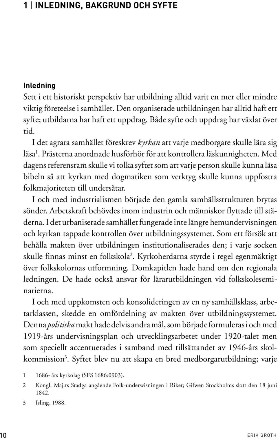 I det agrara samhället föreskrev kyrkan att varje medborgare skulle lära sig läsa 1. Prästerna anordnade husförhör för att kontrollera läskunnigheten.