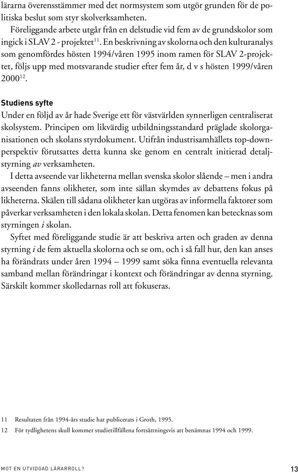 En beskrivning av skolorna och den kulturanalys som genomfördes hösten 1994/våren 1995 inom ramen för SLAV 2-projektet, följs upp med motsvarande studier efter fem år, d v s hösten 1999/våren 2000 12.