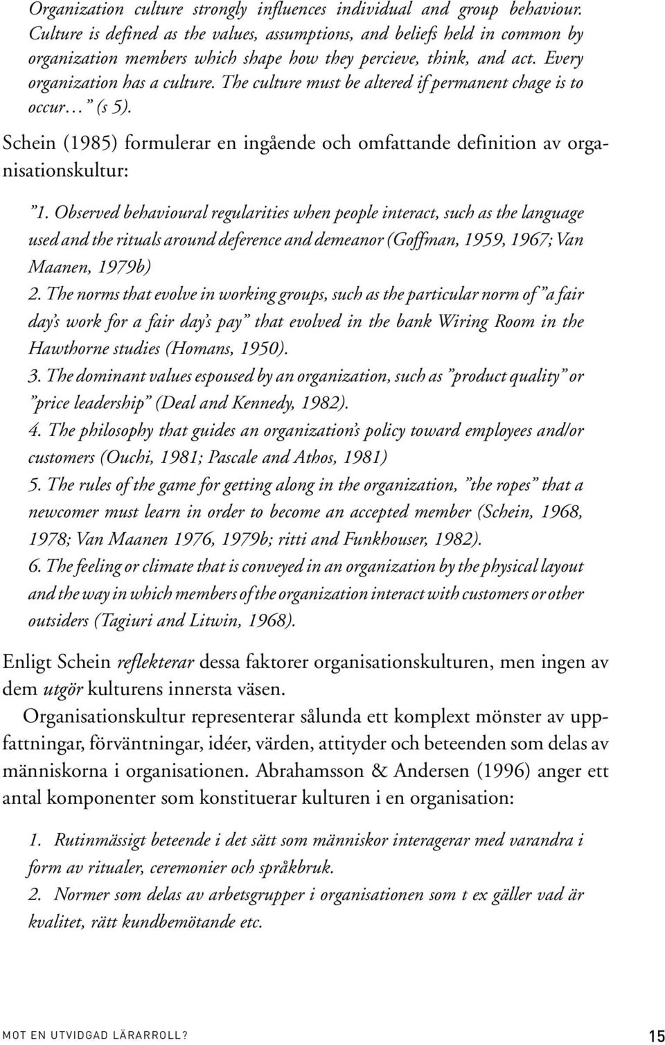 The culture must be altered if permanent chage is to occur (s 5). Schein (1985) formulerar en ingående och omfattande definition av organisationskultur: 1.