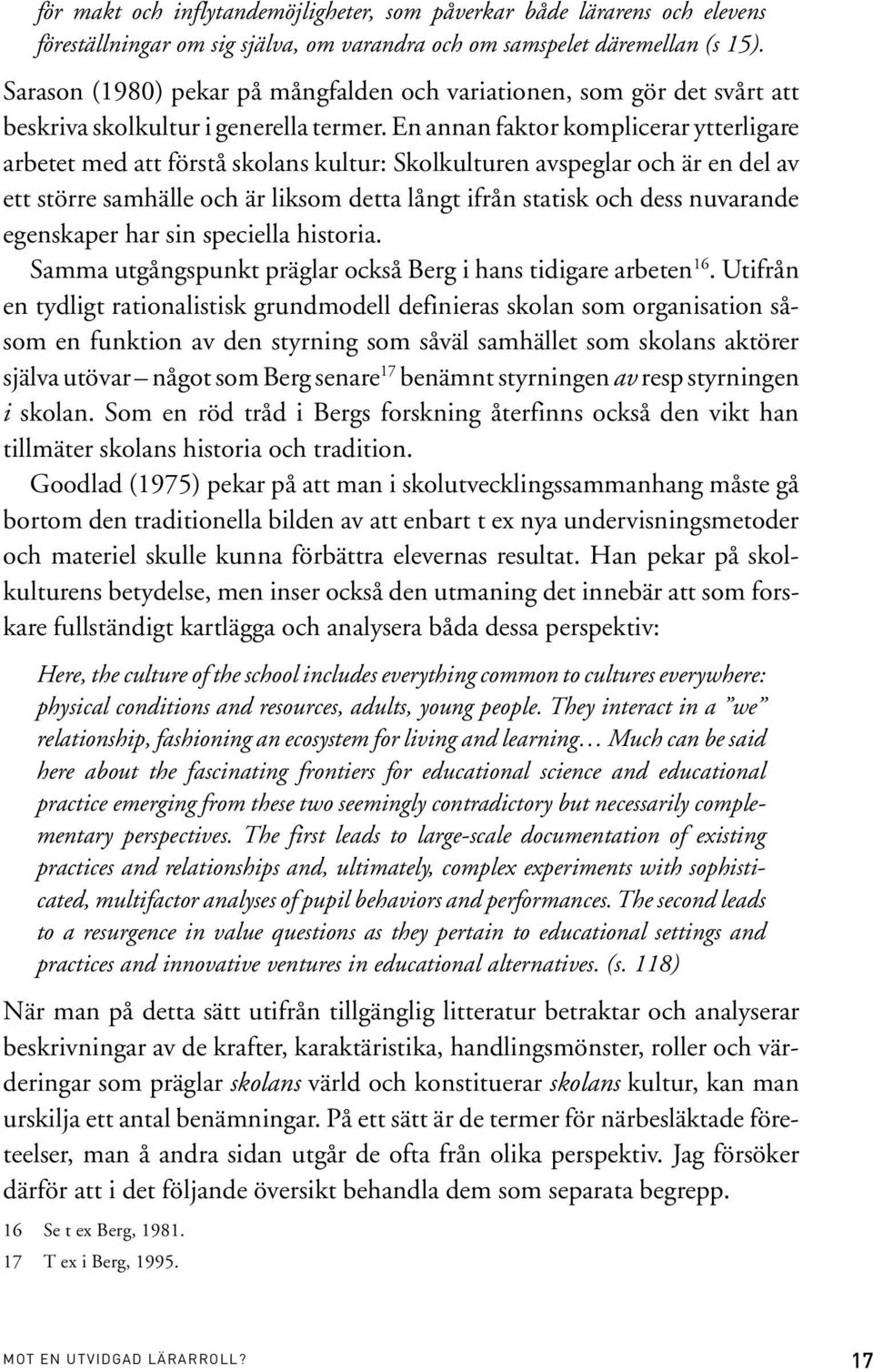 En annan faktor komplicerar ytterligare arbetet med att förstå skolans kultur: Skolkulturen avspeglar och är en del av ett större samhälle och är liksom detta långt ifrån statisk och dess nuvarande