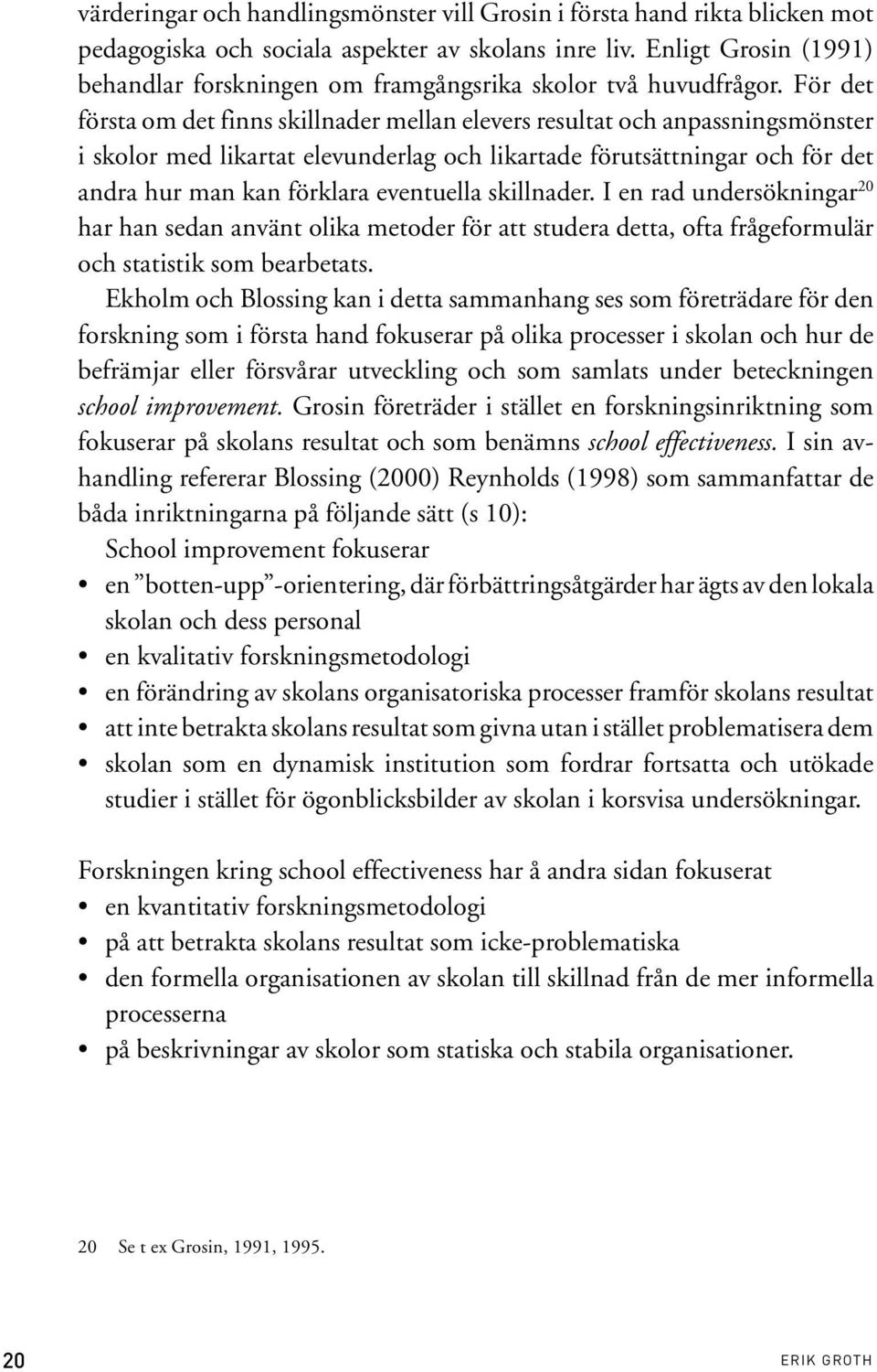 För det första om det finns skillnader mellan elevers resultat och anpassningsmönster i skolor med likartat elevunderlag och likartade förutsättningar och för det andra hur man kan förklara