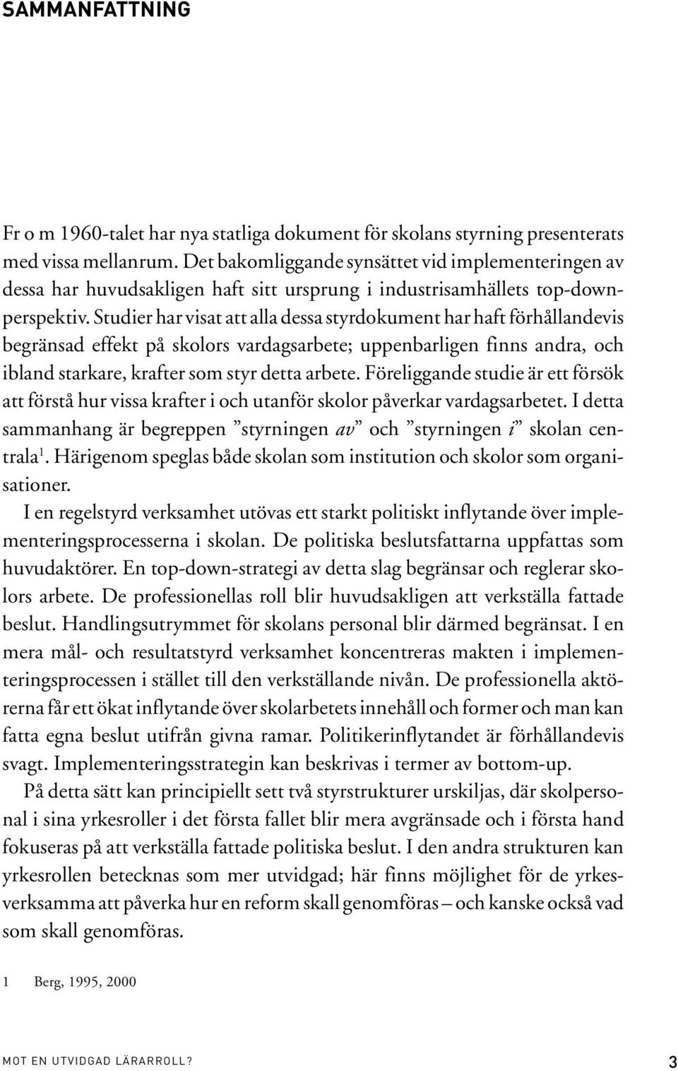 Studier har visat att alla dessa styrdokument har haft förhållandevis begränsad effekt på skolors vardagsarbete; uppenbarligen finns andra, och ibland starkare, krafter som styr detta arbete.