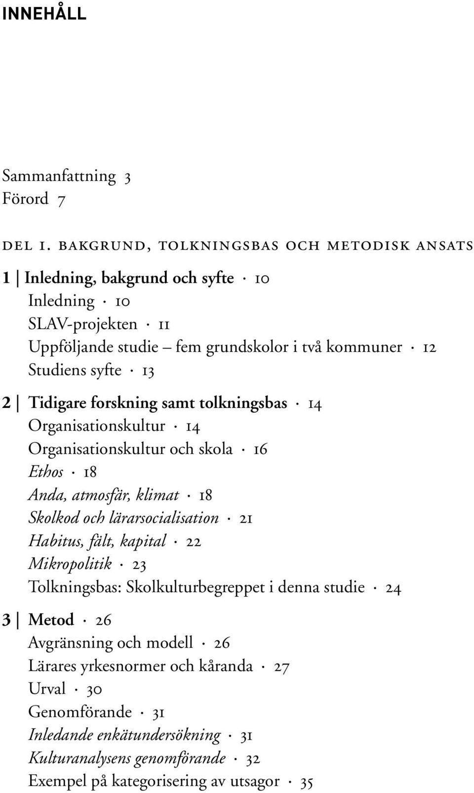 syfte 13 2 Tidigare forskning samt tolkningsbas 14 Organisationskultur 14 Organisationskultur och skola 16 Ethos 18 Anda, atmosfär, klimat 18 Skolkod och