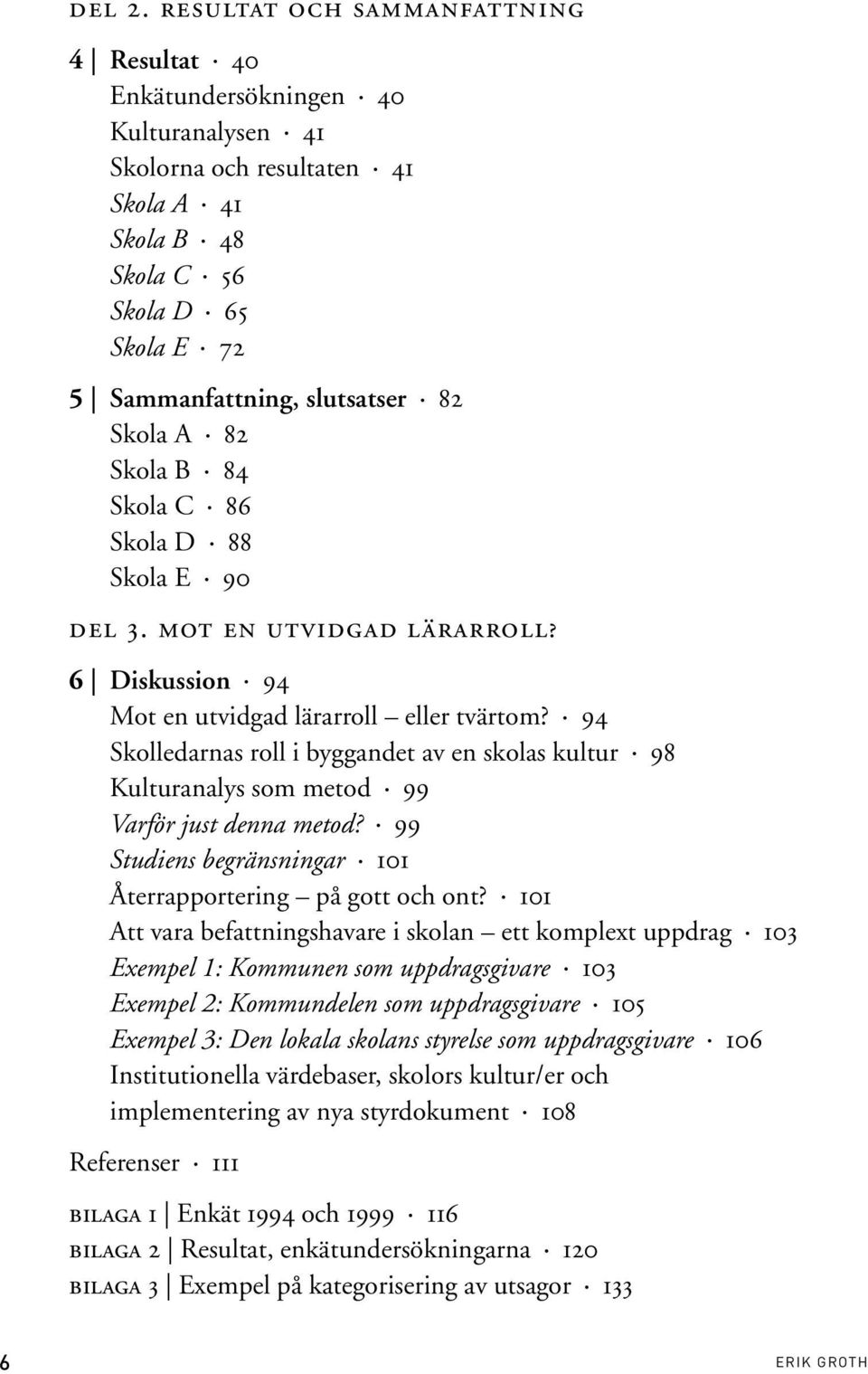 Skola A 82 Skola B 84 Skola C 86 Skola D 88 Skola E 90 DEL 3. MOT EN UTVIDGAD LÄRARROLL? 6 Diskussion 94 Mot en utvidgad lärarroll eller tvärtom?