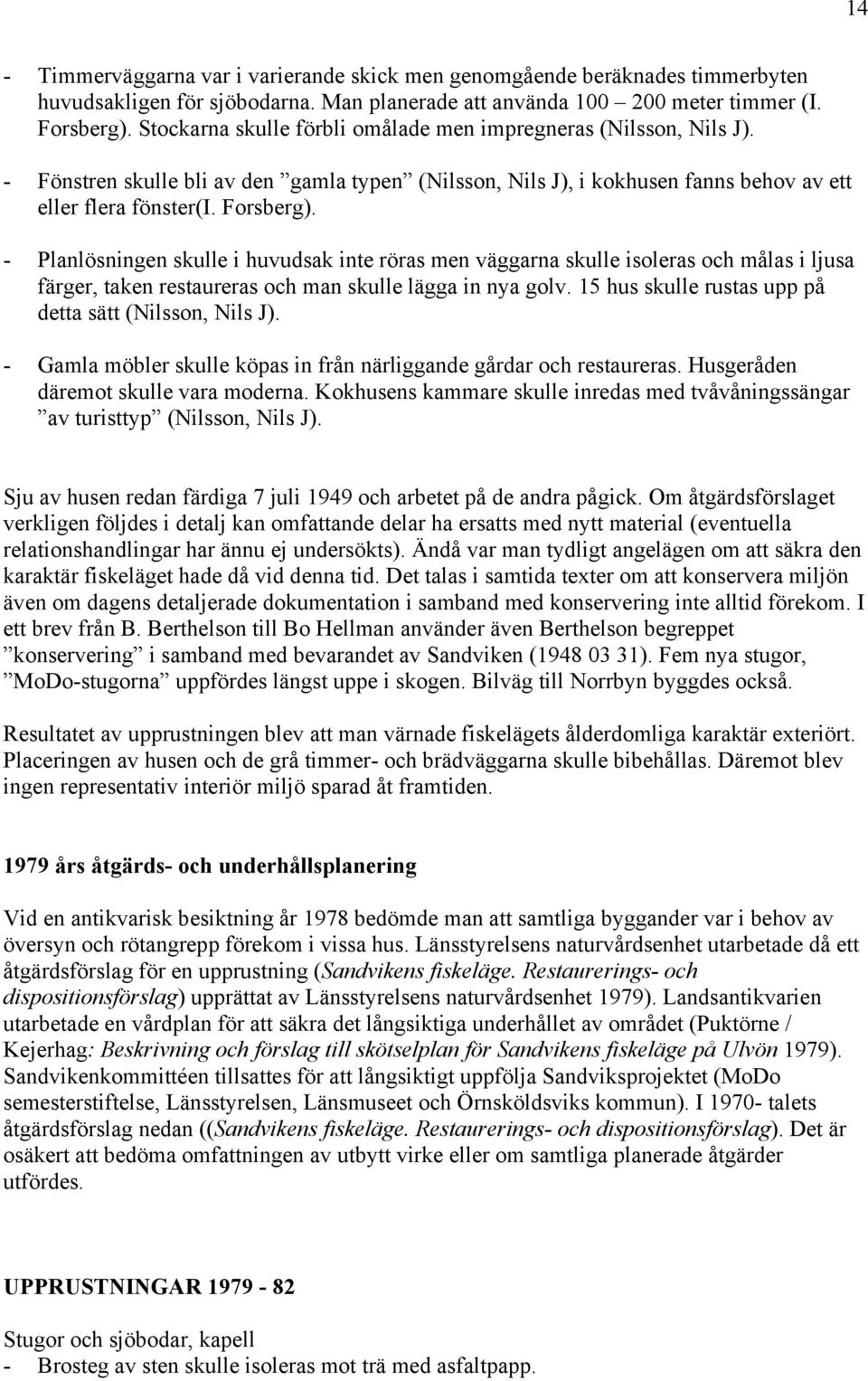 - Planlösningen skulle i huvudsak inte röras men väggarna skulle isoleras och målas i ljusa färger, taken restaureras och man skulle lägga in nya golv.