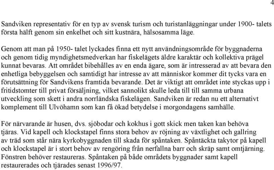 Att området bibehålles av en enda ägare, som är intresserad av att bevara den enhetliga bebyggelsen och samtidigt har intresse av att människor kommer dit tycks vara en förutsättning för Sandvikens