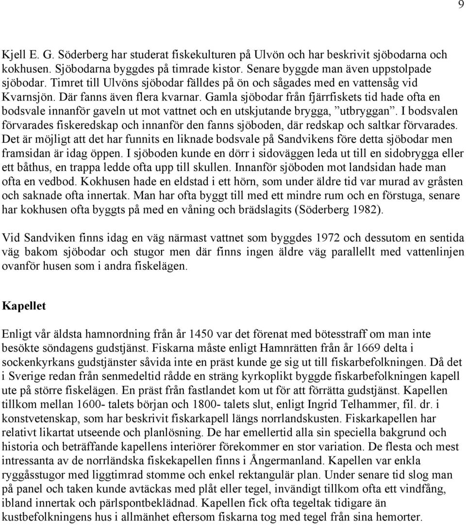 Gamla sjöbodar från fjärrfiskets tid hade ofta en bodsvale innanför gaveln ut mot vattnet och en utskjutande brygga, utbryggan.