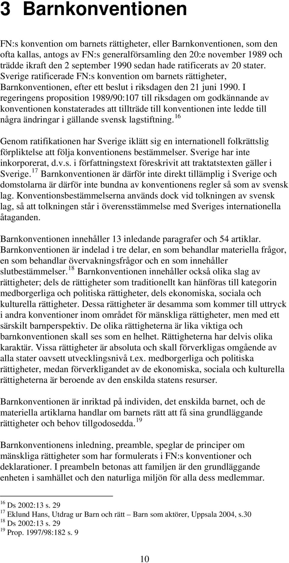 I regeringens proposition 1989/90:107 till riksdagen om godkännande av konventionen konstaterades att tillträde till konventionen inte ledde till några ändringar i gällande svensk lagstiftning.