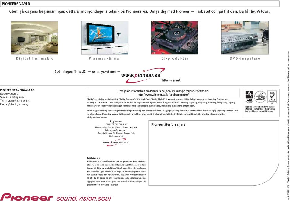: +46 (0)8 609 91 00 Fax: +46 (0)8 771 10 15 Spänningen finns där och mycket mer Utgiven av: PIONEER EUROPE N.V. Haven 1087, Keetberglaan 1, B-9120 Melsele Tel.