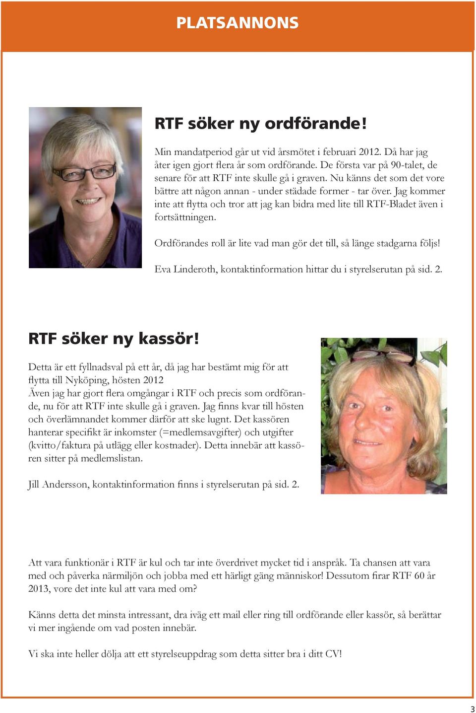 Jag kommer inte att flytta och tror att jag kan bidra med lite till RTF-Bladet även i fortsättningen. Ordförandes roll är lite vad man gör det till, så länge stadgarna följs!