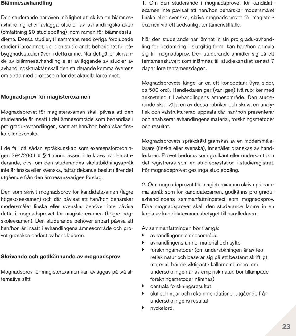 När det gäller skrivande av biämnesavhandling eller avläggande av studier av avhandlingskaraktär skall den studerande komma överens om detta med professorn för det aktuella läroämnet.