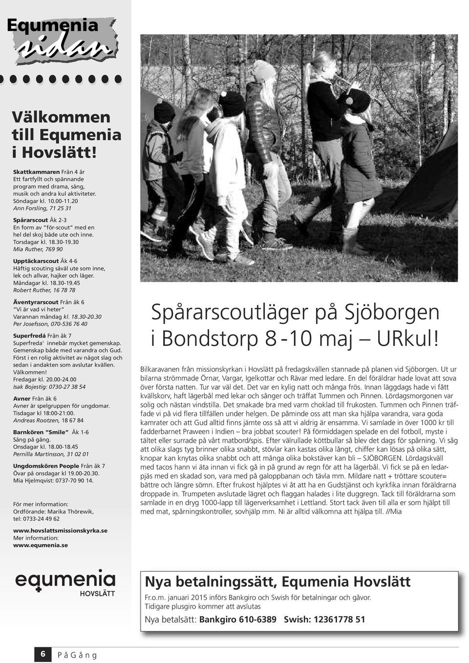 30 Mia Ruther, 769 90 Upptäckarscout Åk 4-6 Häftig scouting såväl ute som inne, lek och allvar, hajker och läger. Måndagar kl. 18.30-19.