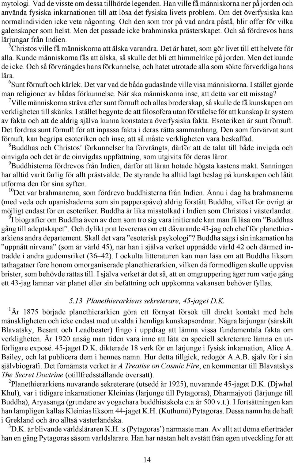 Och så fördrevos hans lärjungar från Indien. 5 Christos ville få människorna att älska varandra. Det är hatet, som gör livet till ett helvete för alla.