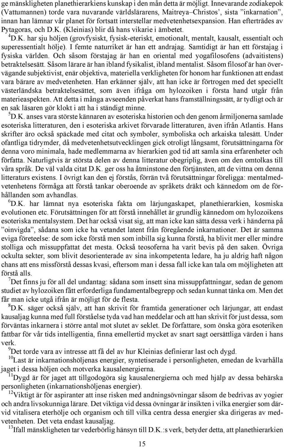 Han efterträdes av Pytagoras, och D.K. (Kleinias) blir då hans vikarie i ämbetet. 4 D.K. har sju höljen (grovfysiskt, fysisk-eteriskt, emotionalt, mentalt, kausalt, essentialt och superessentialt hölje).