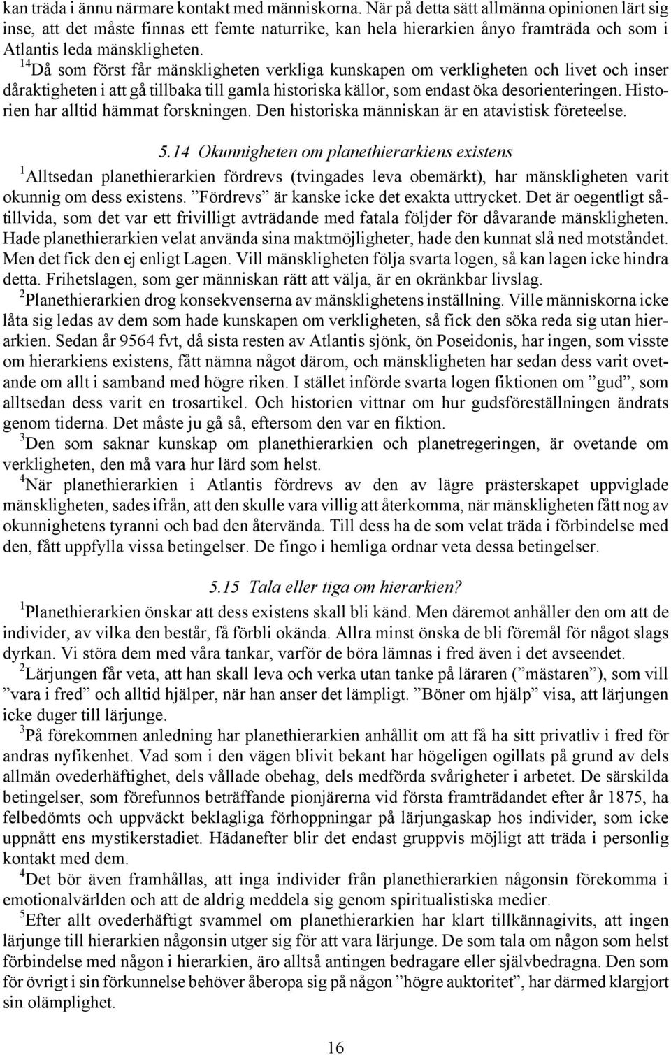 14 Då som först får mänskligheten verkliga kunskapen om verkligheten och livet och inser dåraktigheten i att gå tillbaka till gamla historiska källor, som endast öka desorienteringen.