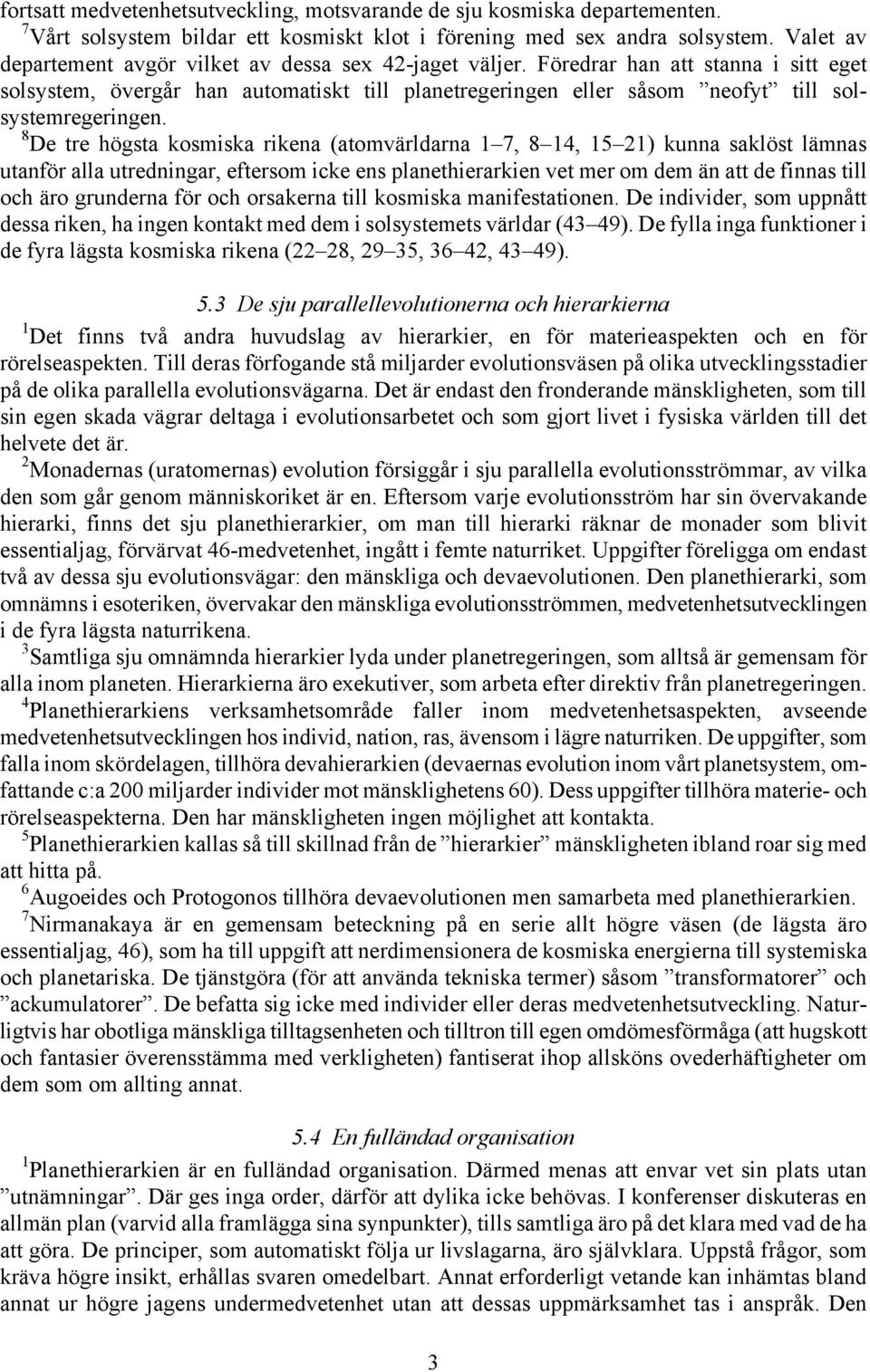 Föredrar han att stanna i sitt eget solsystem, övergår han automatiskt till planetregeringen eller såsom neofyt till solsystemregeringen.