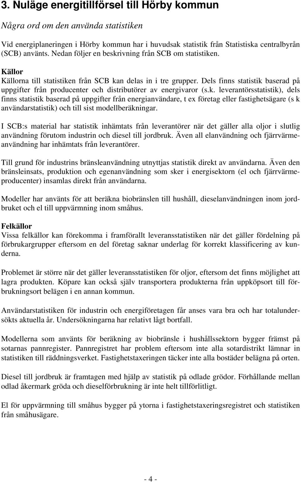 Dels finns statistik baserad på uppgifter från producenter och distributörer av energivaror (s.k. leverantörsstatistik), dels finns statistik baserad på uppgifter från energianvändare, t ex företag eller fastighetsägare (s k användarstatistik) och till sist modellberäkningar.