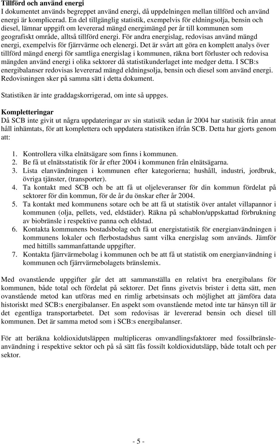 För andra energislag, redovisas använd mängd energi, exempelvis för fjärrvärme och elenergi.