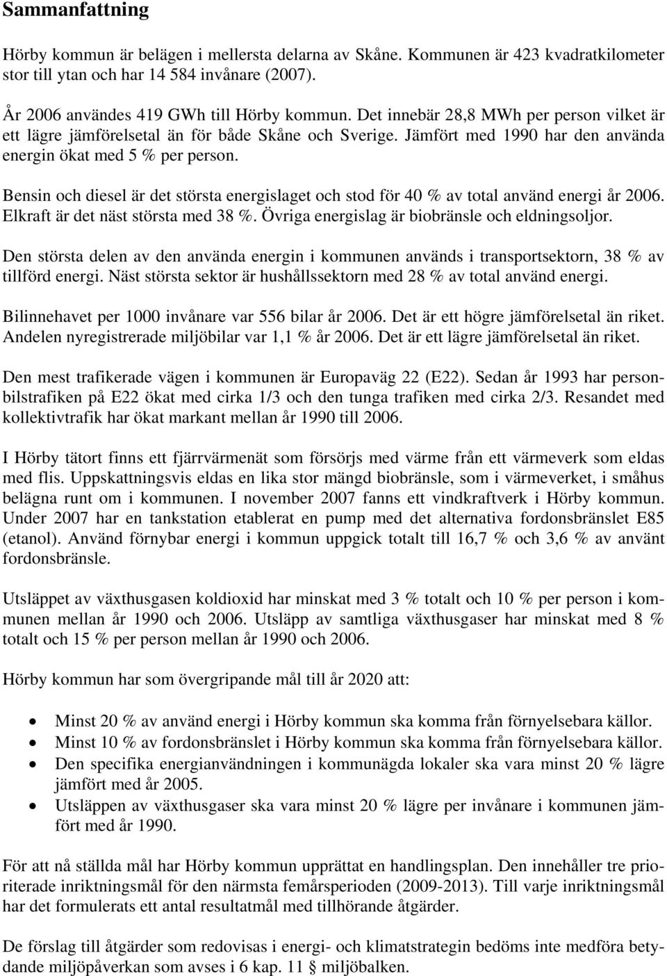 Bensin och diesel är det största energislaget och stod för 40 % av total använd energi år 2006. Elkraft är det näst största med 38 %. Övriga energislag är biobränsle och eldningsoljor.