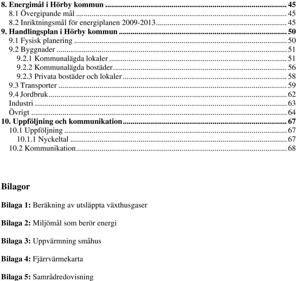3 Transporter... 59 9.4 Jordbruk... 62 Industri... 63 Övrigt... 64 10. Uppföljning och kommunikation... 67 10.1 Uppföljning... 67 10.1.1 Nyckeltal... 67 10.2 Kommunikation.
