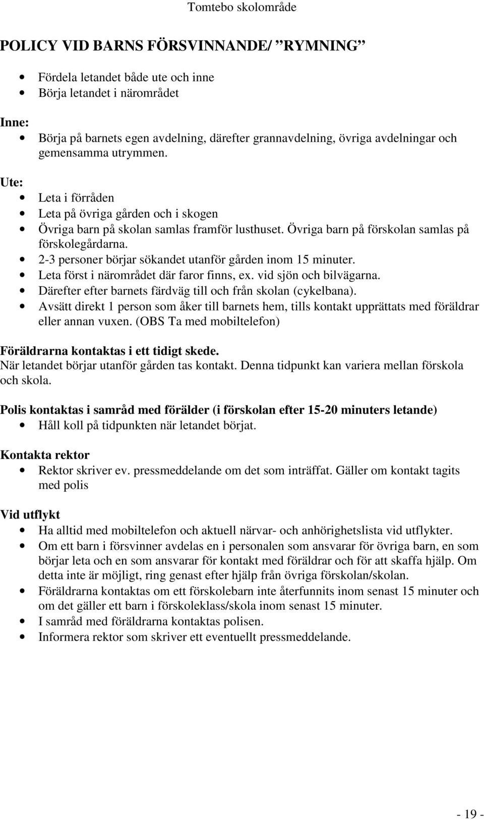 2-3 personer börjar sökandet utanför gården inom 15 minuter. Leta först i närområdet där faror finns, ex. vid sjön och bilvägarna. Därefter efter barnets färdväg till och från skolan (cykelbana).