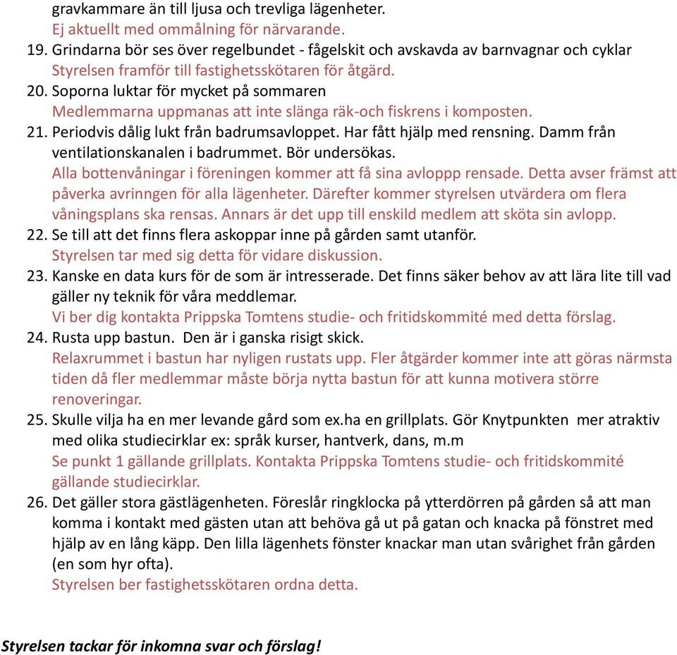 Soporna luktar för mycket på sommaren Medlemmarna uppmanas att inte slänga räk-och fiskrens i komposten. 21. Periodvis dålig lukt från badrumsavloppet. Har fått hjälp med rensning.