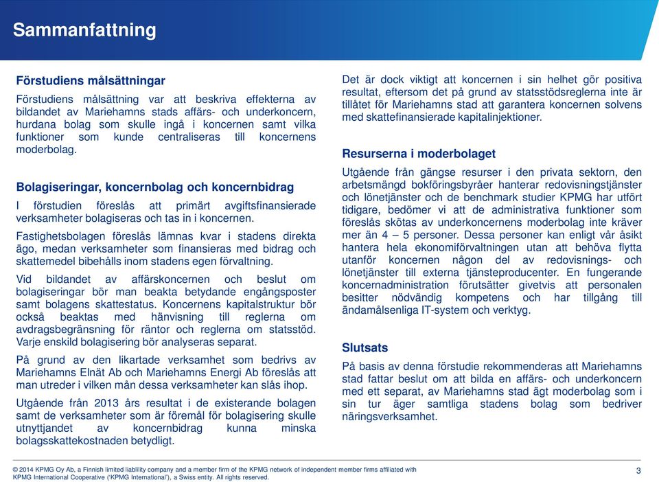 Bolagiseringar, koncernbolag och koncernbidrag I förstudien föreslås att primärt avgiftsfinansierade verksamheter bolagiseras och tas in i koncernen.