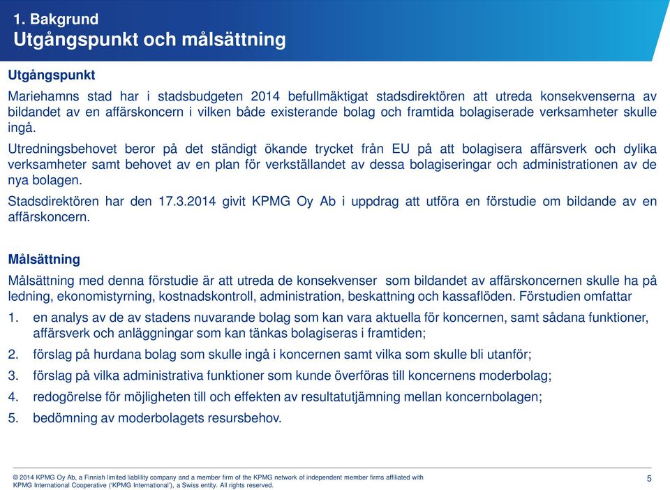 Utredningsbehovet beror på det ständigt ökande trycket från EU på att bolagisera affärsverk och dylika verksamheter samt behovet av en plan för verkställandet av dessa bolagiseringar och