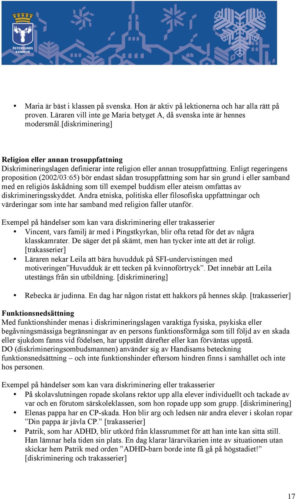 Enligt regeringens proposition (2002/03:65) bör endast sådan trosuppfattning som har sin grund i eller samband med en religiös åskådning som till exempel buddism eller ateism omfattas av