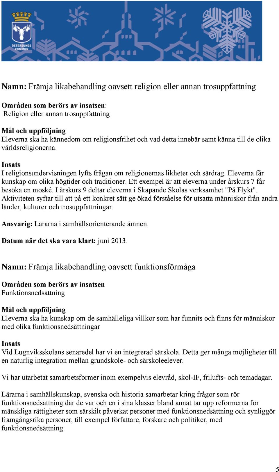 Eleverna får kunskap om olika högtider och traditioner. Ett exempel är att eleverna under årskurs 7 får besöka en moské. I årskurs 9 deltar eleverna i Skapande Skolas verksamhet "På Flykt".