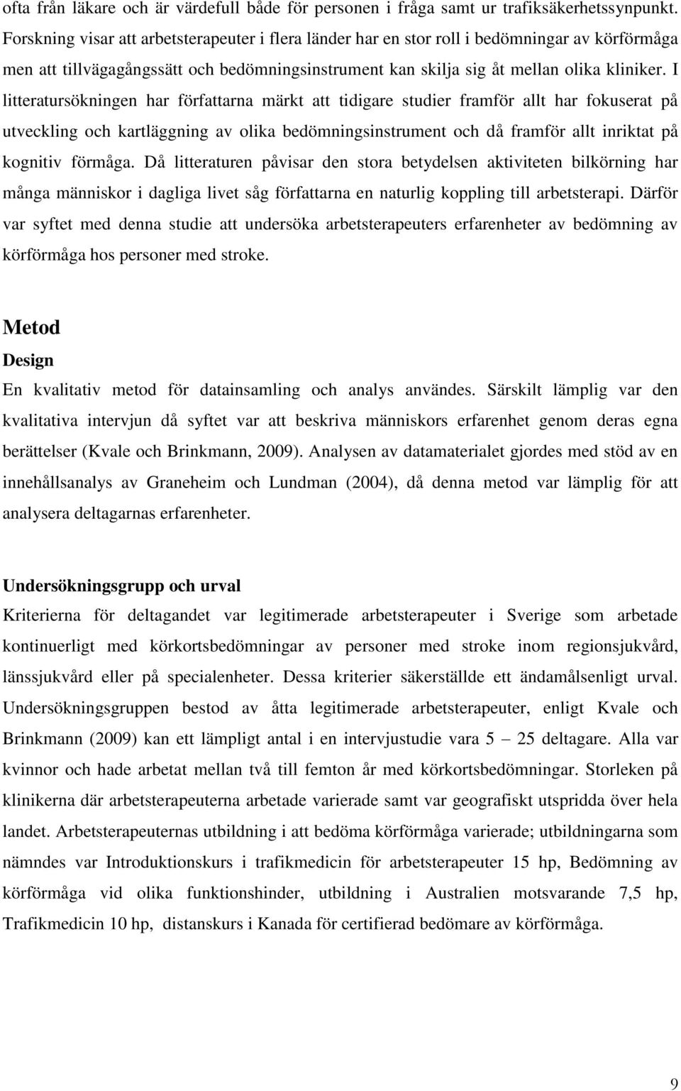 I litteratursökningen har författarna märkt att tidigare studier framför allt har fokuserat på utveckling och kartläggning av olika bedömningsinstrument och då framför allt inriktat på kognitiv