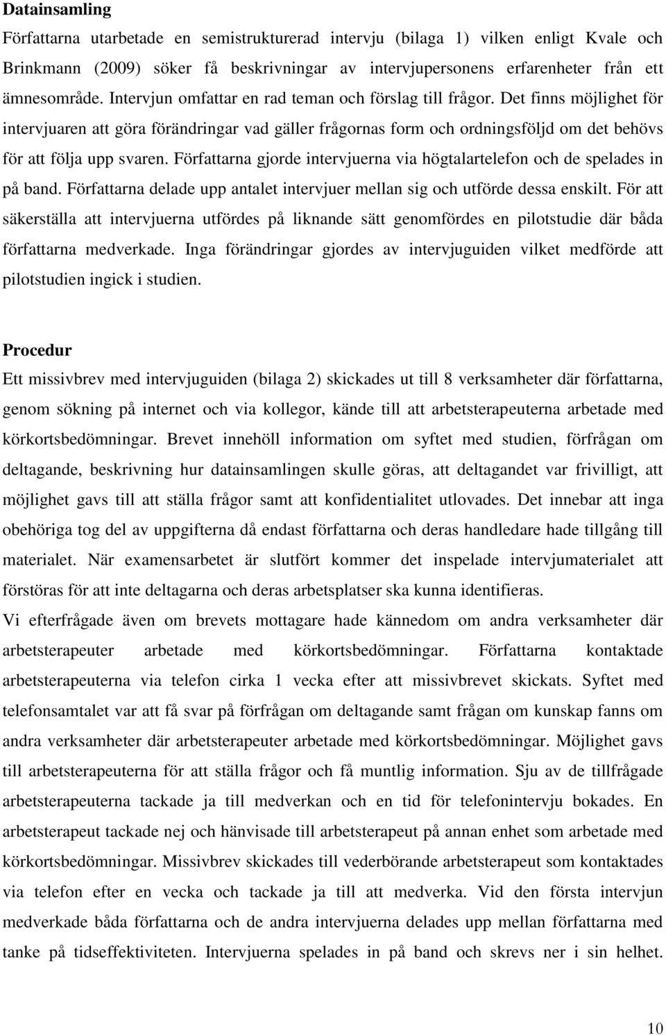 Författarna gjorde intervjuerna via högtalartelefon och de spelades in på band. Författarna delade upp antalet intervjuer mellan sig och utförde dessa enskilt.