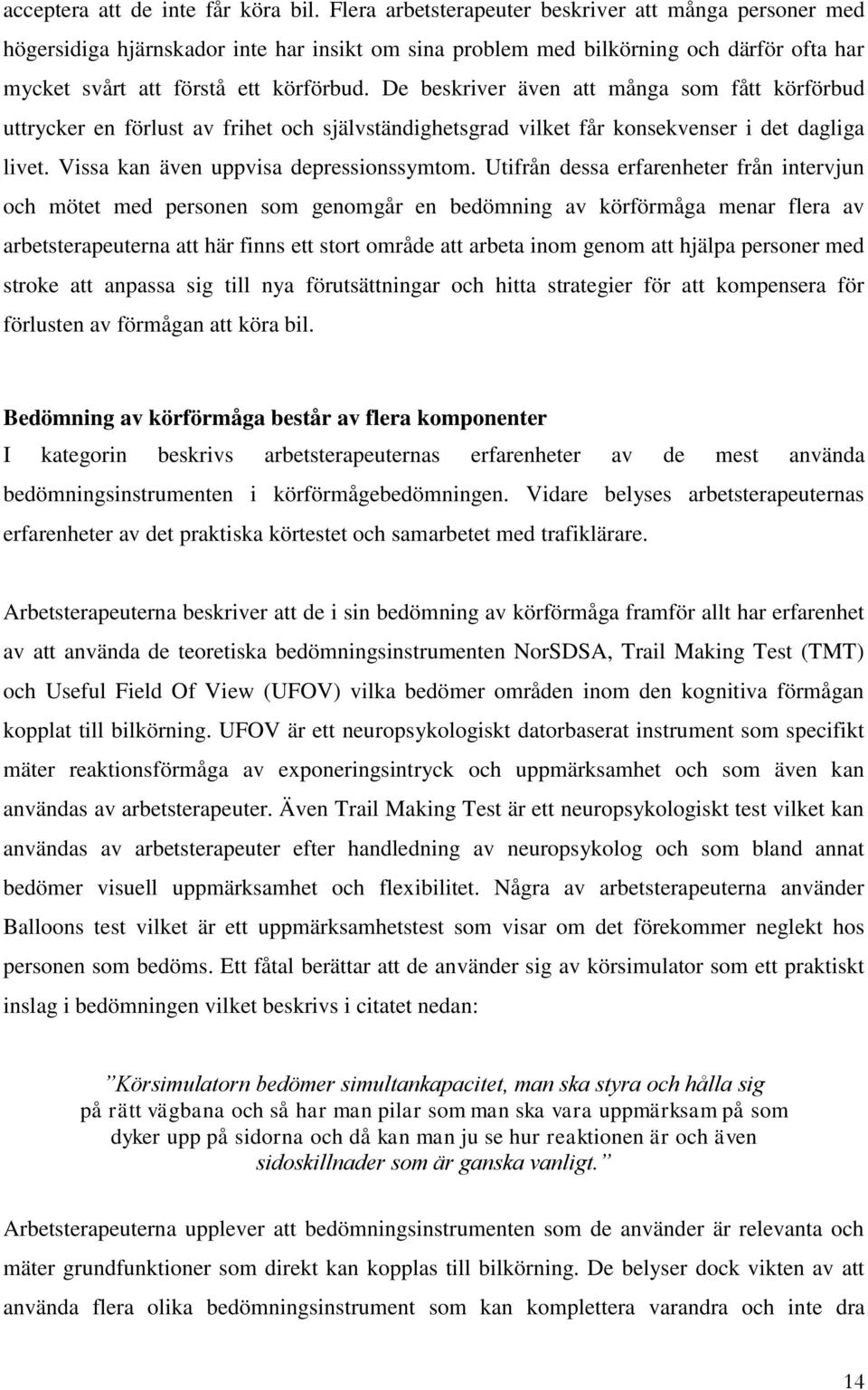 De beskriver även att många som fått körförbud uttrycker en förlust av frihet och självständighetsgrad vilket får konsekvenser i det dagliga livet. Vissa kan även uppvisa depressionssymtom.