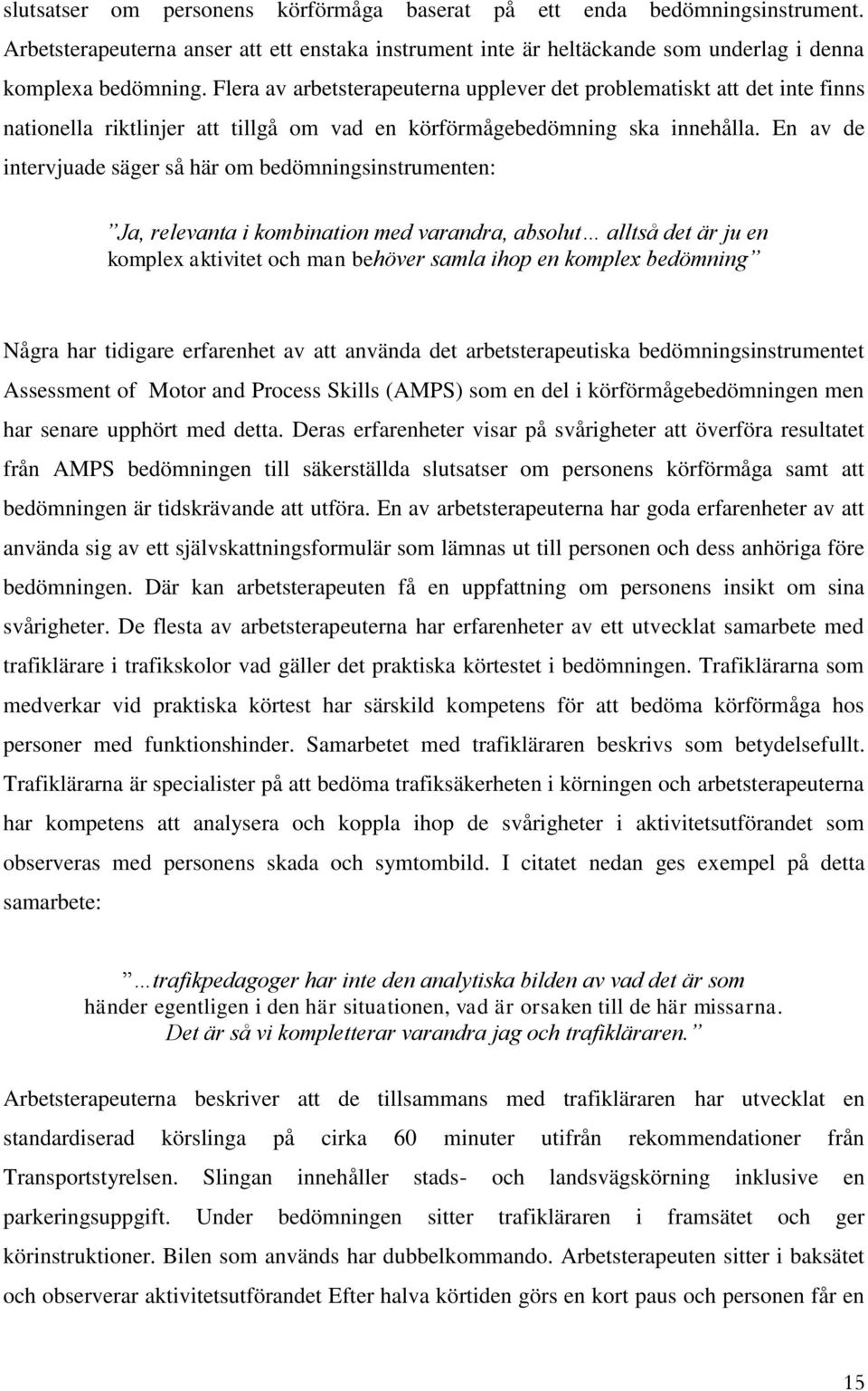 En av de intervjuade säger så här om bedömningsinstrumenten: Ja, relevanta i kombination med varandra, absolut alltså det är ju en komplex aktivitet och man behöver samla ihop en komplex bedömning