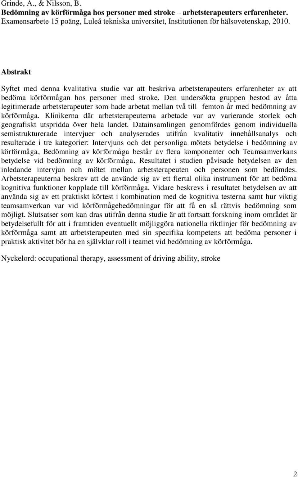 Den undersökta gruppen bestod av åtta legitimerade arbetsterapeuter som hade arbetat mellan två till femton år med bedömning av körförmåga.