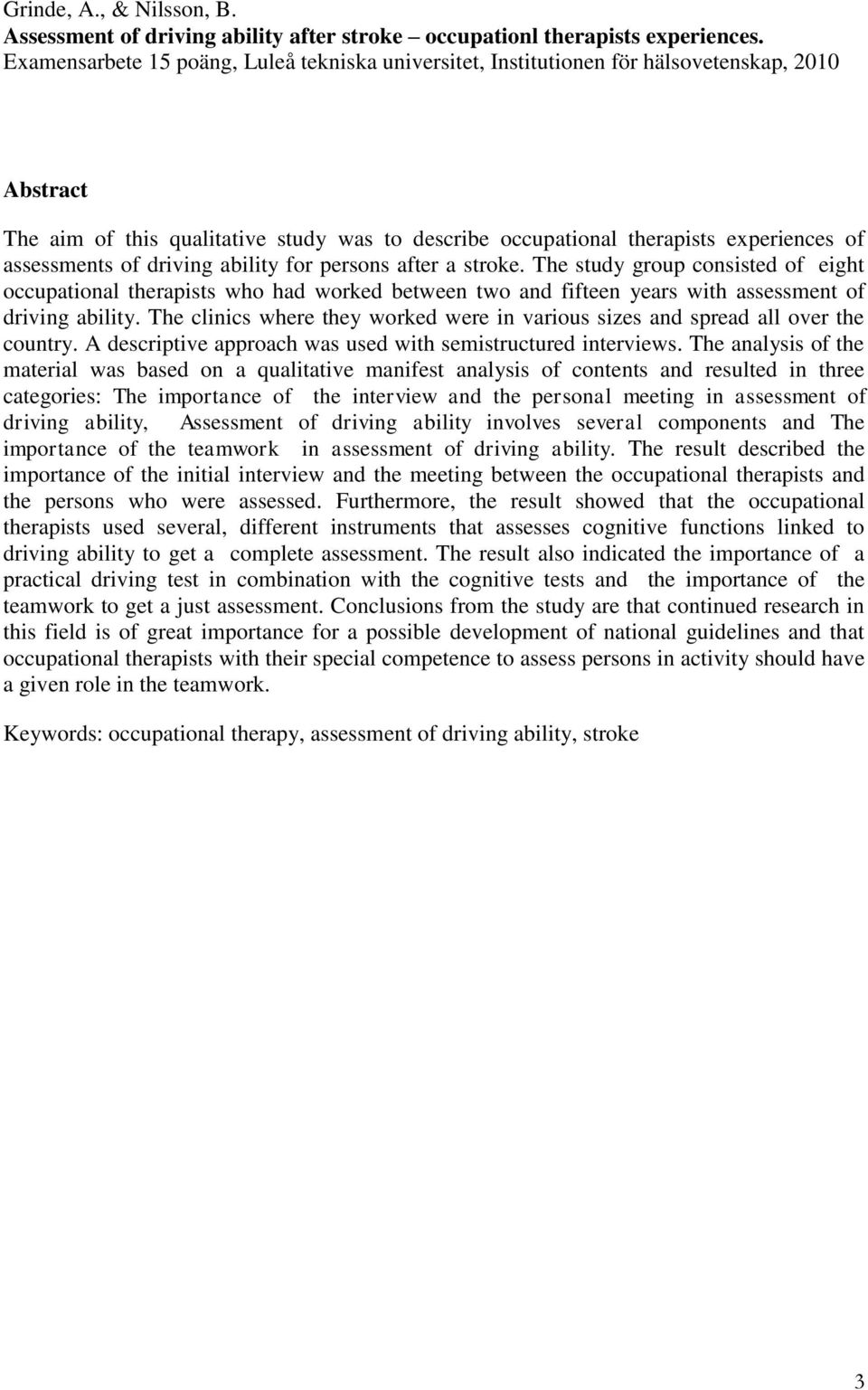 assessments of driving ability for persons after a stroke. The study group consisted of eight occupational therapists who had worked between two and fifteen years with assessment of driving ability.