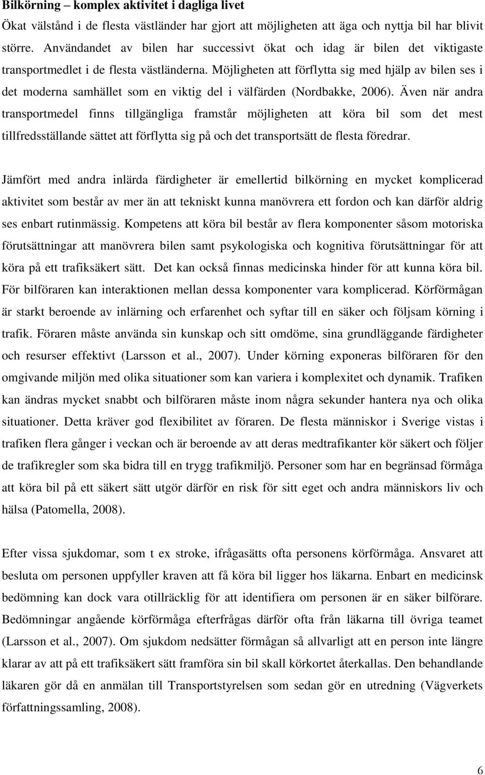 Möjligheten att förflytta sig med hjälp av bilen ses i det moderna samhället som en viktig del i välfärden (Nordbakke, 2006).