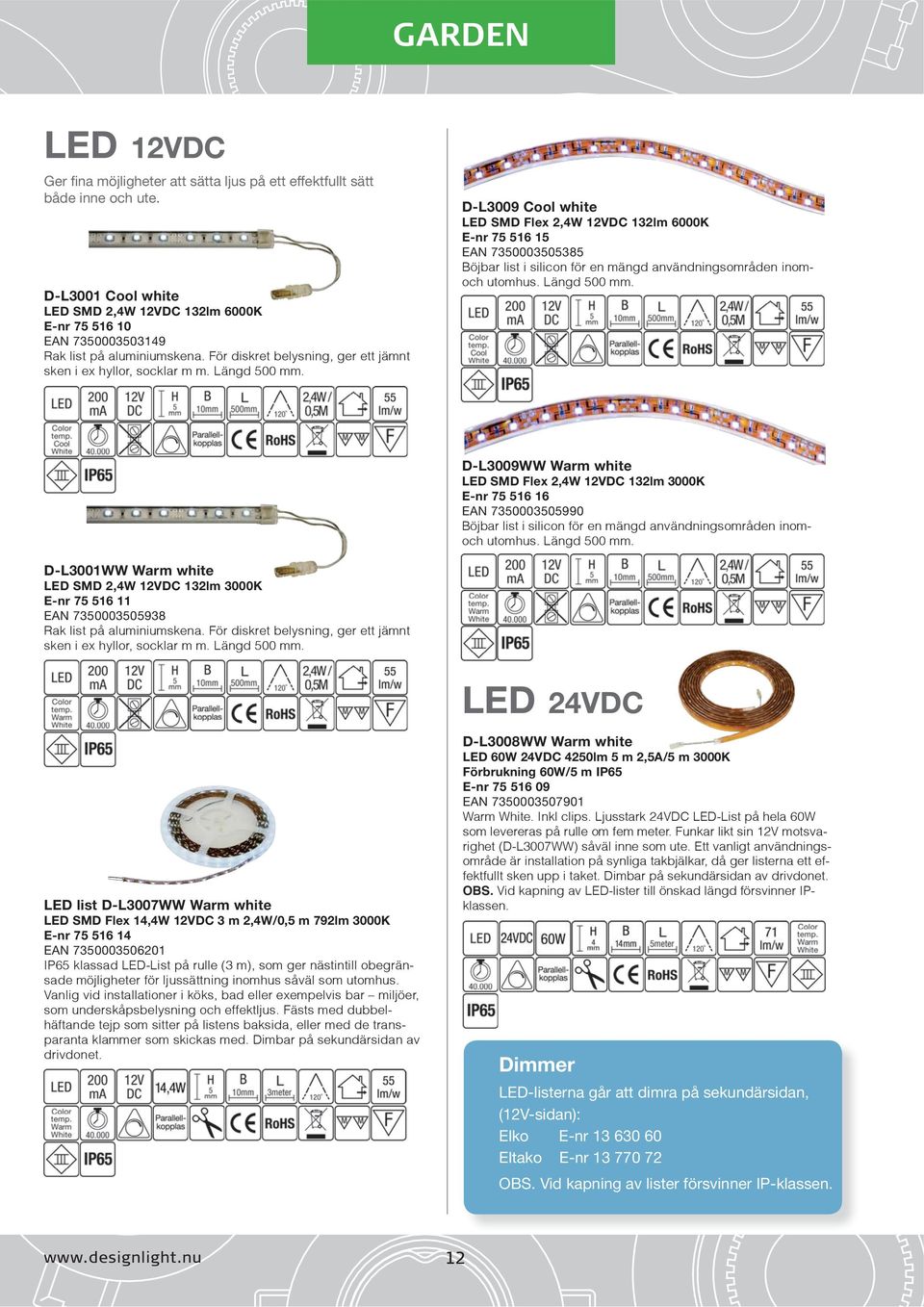 D-L3009 Cool white LED SMD Flex 2,4W 12VDC 132lm 6000K E-nr 75 516 15 EAN 7350003505385 Böjbar list i silicon för en mängd användningsområden inomoch utomhus. Längd 500 mm.