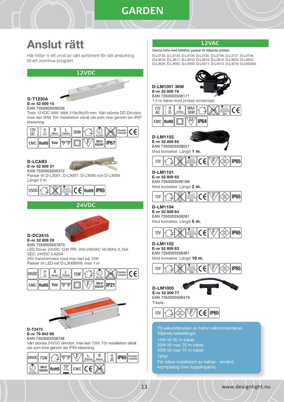 D-L4002, D-L4003, D-L4011, D-L4013, D-L4019, D-LM2000. 12VDC D-T1230A E-nr 52 809 10 EAN 7350003506256 Trafo 12VDC 30W. Mått 218x28x20 mm. Vårt största DC-Drivdon, max last 30W.